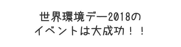 世界環境デー2018のイベントは大成功！！