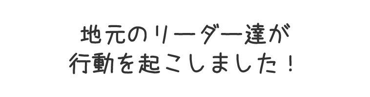 地元のリーダー達が行動を起こしました！