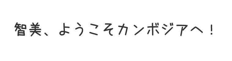 智美、ようこそカンボジアへ！