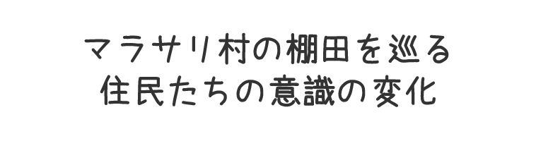 マラサリ村の棚田を巡る住民たちの意識の変化