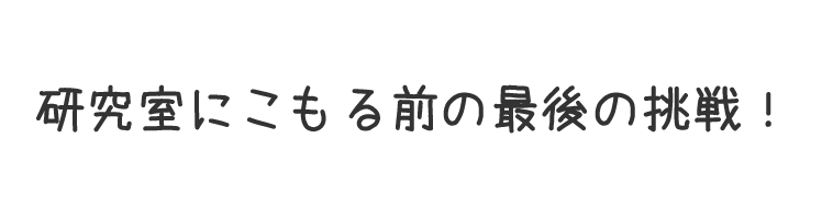 研究室にこもる前の最後の挑戦！