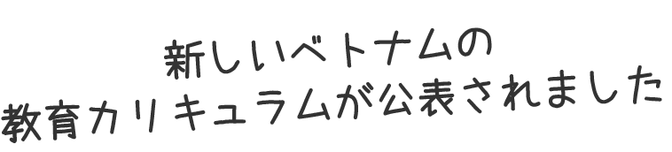 新しいベトナムの教育カリキュラムが公表されました