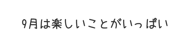 9月は楽しいことがいっぱい