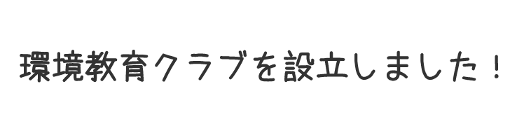 環境教育クラブを設立しました！